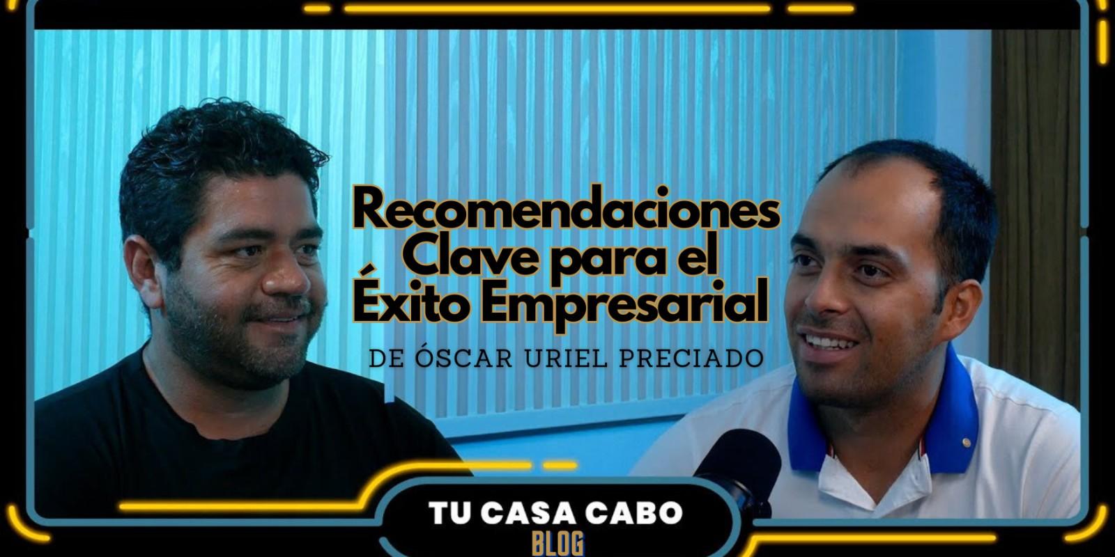 Recomendaciones Clave para el Éxito Empresarial: Lo que Aprendimos de Óscar Uriel Preciado
